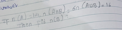 umber 
If n(A)=14, n(A∩ B)=6n(A∪ B)=16 n(B) ? 
Then Fid