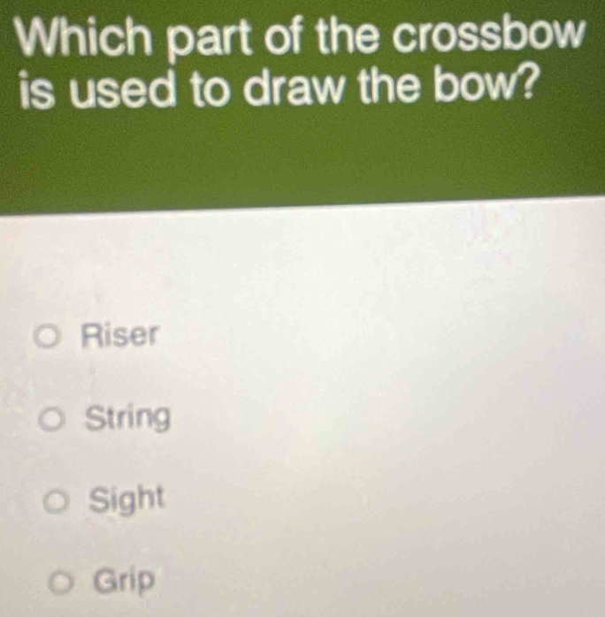 Which part of the crossbow
is used to draw the bow?
Riser
String
Sight
Grip