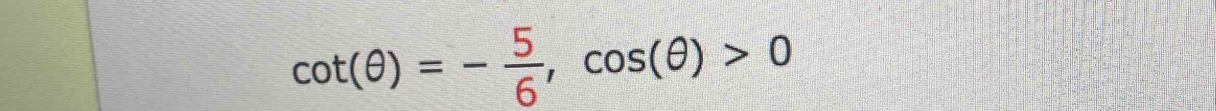 cot (θ )=- 5/6 , cos (θ )>0