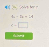 Solve for c.
4c-3c=14
c=□
Submit