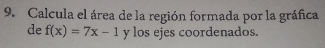 Calcula el área de la región formada por la gráfica 
de f(x)=7x-1 y los ejes coordenados.