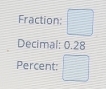 Fraction: □ 
Decimal: 0.28
Percent: □