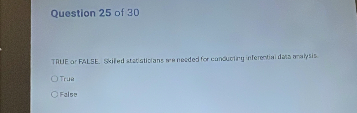 TRUE or FALSE. Skilled statisticians are needed for conducting inferential data analysis.
True
False