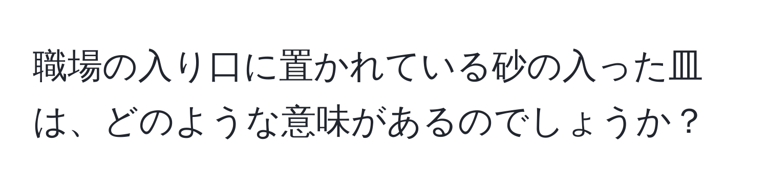 職場の入り口に置かれている砂の入った皿は、どのような意味があるのでしょうか？