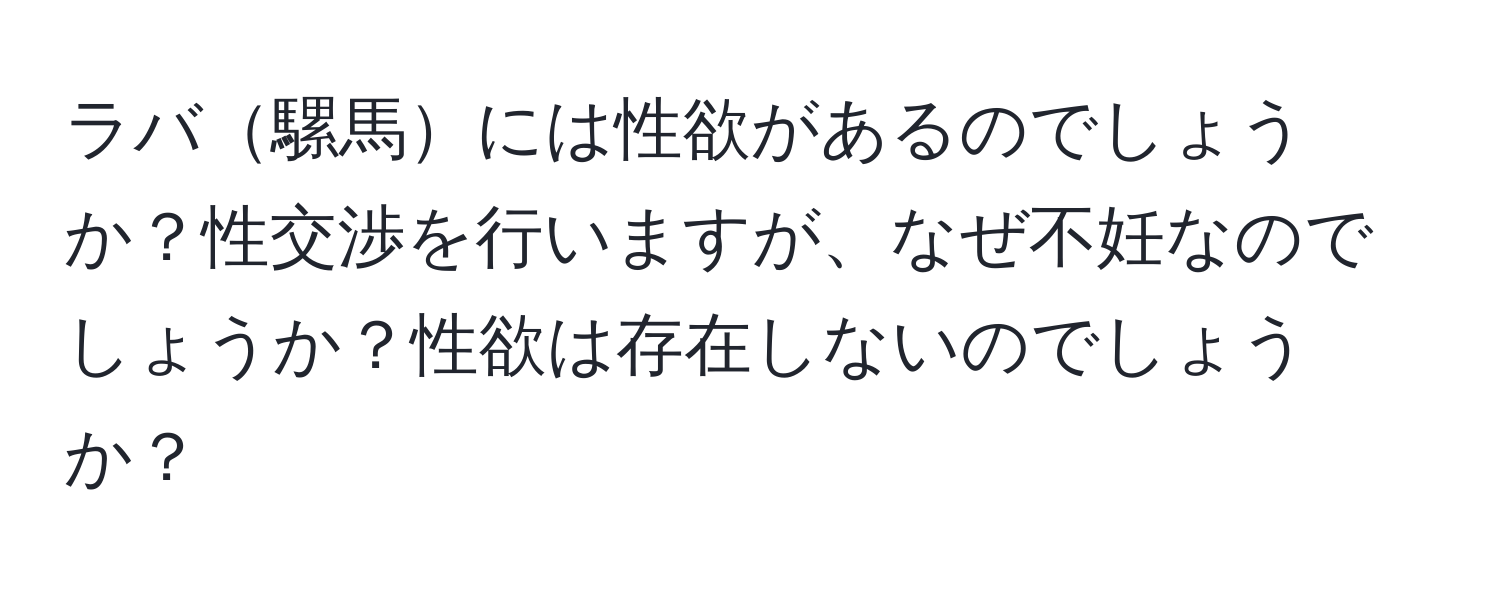 ラバ騾馬には性欲があるのでしょうか？性交渉を行いますが、なぜ不妊なのでしょうか？性欲は存在しないのでしょうか？