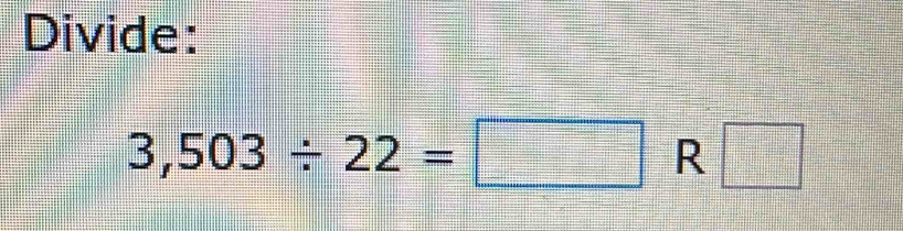 Divide:
3,503/ 22=□ R  □