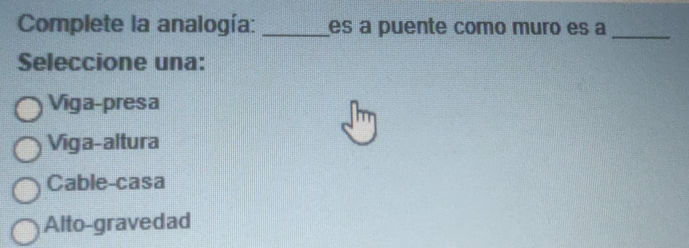 Complete la analogía: _es a puente como muão es a_
Seleccione una:
Viga-presa
Viga-altura
Cable-casa
Alto-gravedad