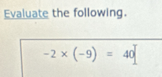 Evaluate the following.
-2* (-9)=40