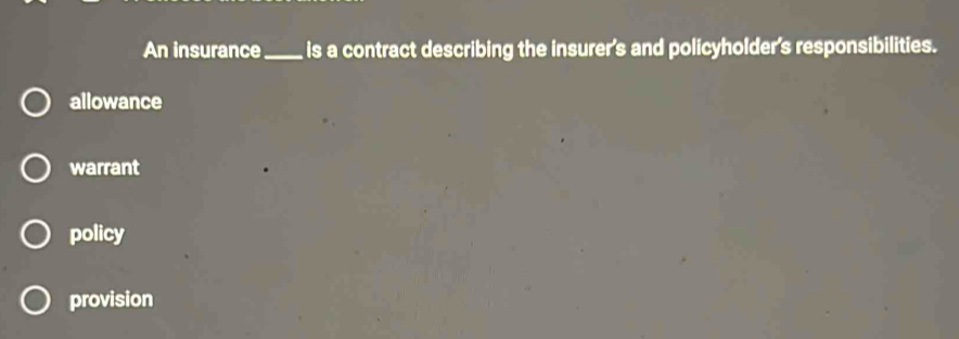 An insurance_ is a contract describing the insurer's and policyholder's responsibilities.
allowance
warrant
policy
provision