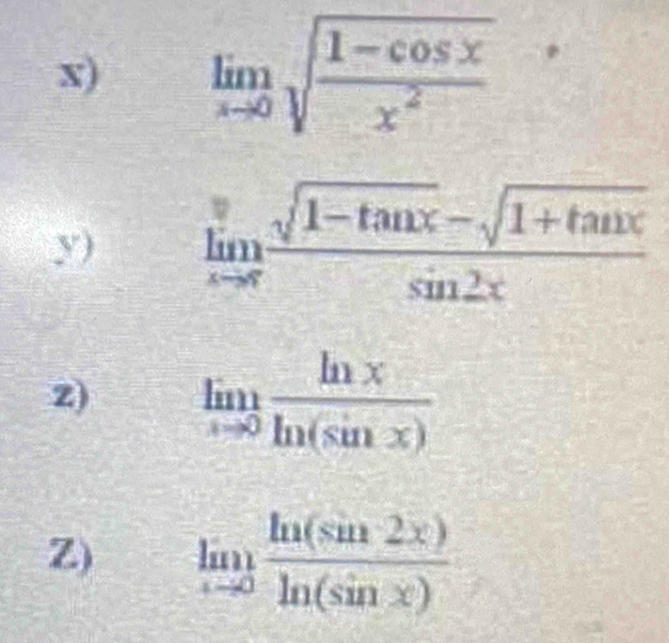 limlimits _xto 0sqrt(frac 1-cos x)x^2
y) frac limlimits _xto ∈fty sqrt(1-tan x)-sqrt(1+tan x)sin 2x
z) limlimits _xto 0 ln x/ln (sin x) 
Z) limlimits _xto 0 ln (sin 2x)/ln (sin x) 