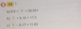 8ð 
a) a,9+7=20,501
D) ?+a,16=17,5
c) ?-6,17=11,83