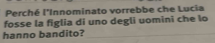 Perché l'Innominato vorrebbe che Lucia 
fosse la figlia di uno degli uomini che lo 
hanno bandito?_