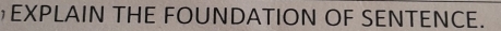 EXPLAIN THE FOUNDATION OF SENTENCE.