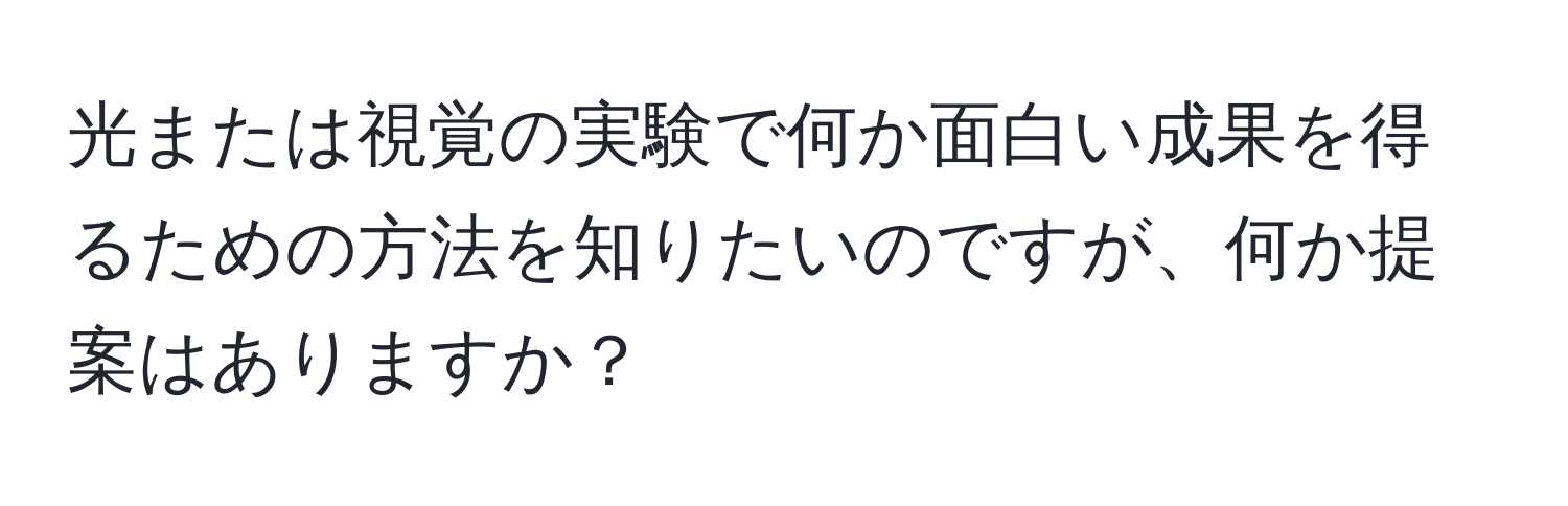 光または視覚の実験で何か面白い成果を得るための方法を知りたいのですが、何か提案はありますか？