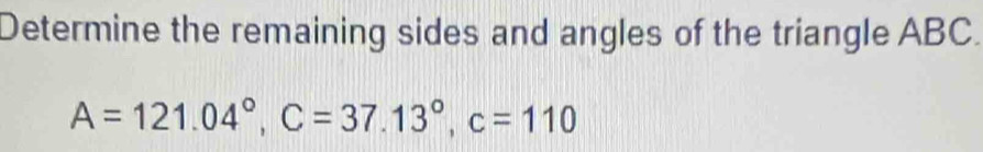 Determine the remaining sides and angles of the triangle ABC.
A=121.04°, C=37.13°, c=110