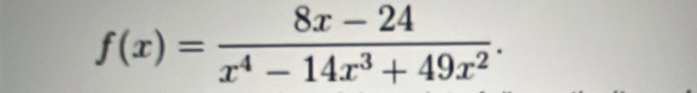 f(x)= (8x-24)/x^4-14x^3+49x^2 .