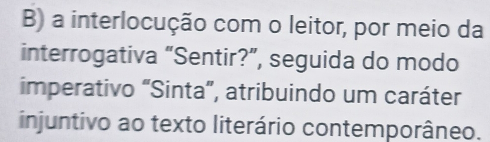 a interlocução com o leitor, por meio da 
interrogativa “Sentir?”, seguida do modo 
imperativo “Sinta”, atribuindo um caráter 
injuntivo ao texto literário contemporâneo.