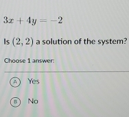 3x+4y=-2
Is (2,2) a solution of the system?
Choose 1 answer:
A Yes
B No