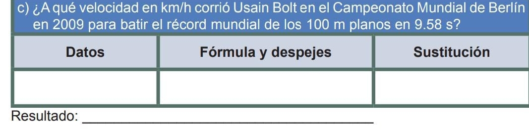 ¿A qué velocidad en km/h corrió Usain Bolt en el Campeonato Mundial de Berlín 
en 2009 para batir el récord mundial de los 100 m planos en 9.58 s? 
Resultado:_