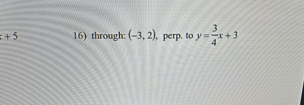 +5 16) through: (-3,2) , perp. to y= 3/4 x+3