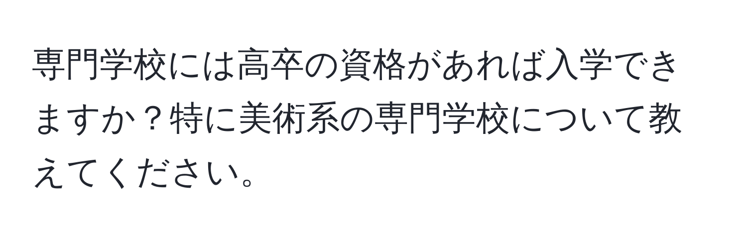 専門学校には高卒の資格があれば入学できますか？特に美術系の専門学校について教えてください。