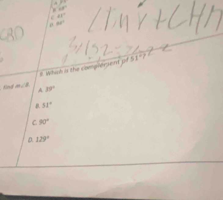 A 73°
μ 68°
C 41°
D. 84°
9. Which is the complersent of 51° ?
find m∠ B. 39°
A.
B. 51°
C. 90°
D. 129°