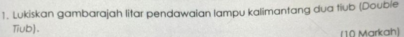 Lukiskan gambarajah litar pendawaian lampu kalimantang dua tiub (Double 
Tiub). 
(10 Markah)