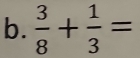  3/8 + 1/3 =