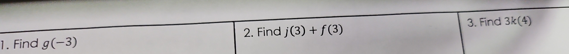 Find 3k(4)
2. Find j(3)+f(3)
1. Find g(-3)