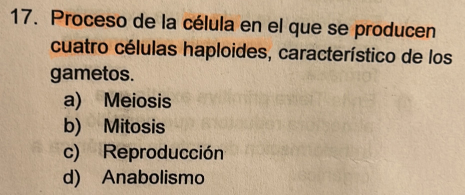 Proceso de la célula en el que se producen
cuatro células haploides, característico de los
gametos.
a) Meiosis
b) Mitosis
c) Reproducción
d) Anabolismo