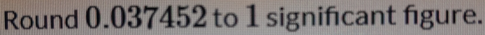 Round 0.037452 to 1 signifcant figure.