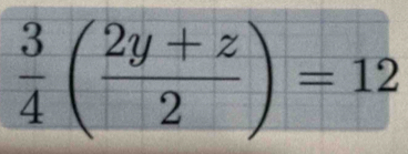  3/4 ( (2y+z)/2 )=12