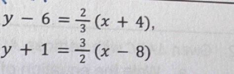 y-6= 2/3 (x+4),
y+1= 3/2 (x-8)