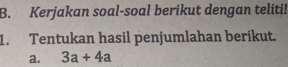 Kerjakan soal-soal berikut dengan teliti! 
1. Tentukan hasil penjumlahan berikut. 
a. 3a+4a