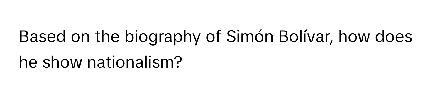 Based on the biography of Simón Bolívar, how does he show nationalism?