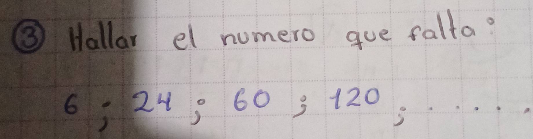 ③ Hallar el numero gue falta?
6 : 24, 60 3 120;. . . .