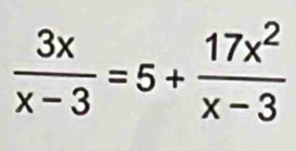  3x/x-3 =5+ 17x^2/x-3 