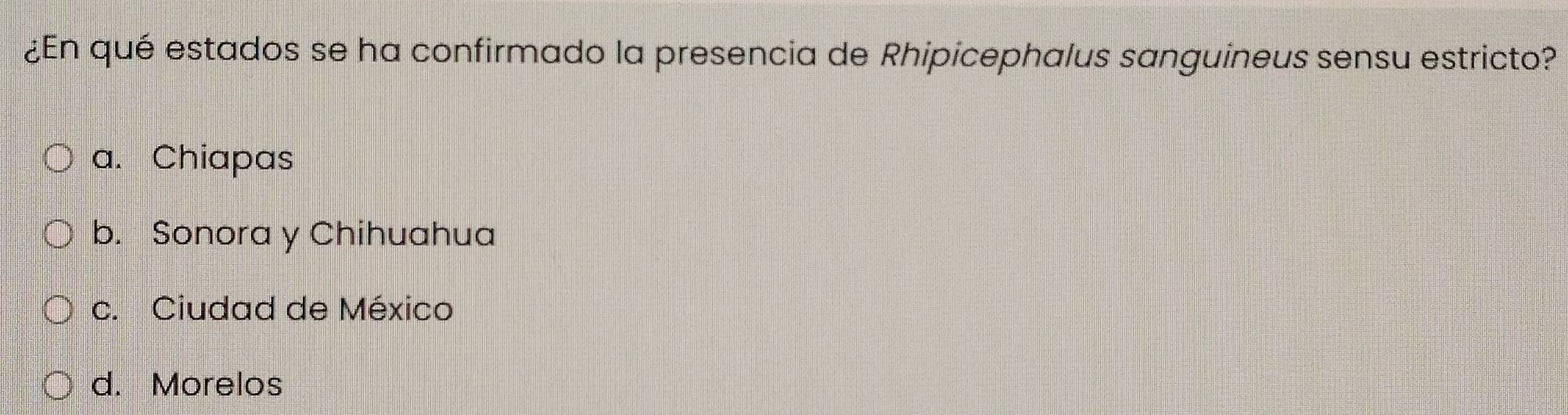 ¿En qué estados se ha confirmado la presencia de Rhipicephalus sanguineus sensu estricto?
a. Chiapas
b. Sonora y Chihuahua
c. Ciudad de México
d. Morelos