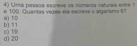 Uma pessoa escreve os números naturais entre 1
e 100. Quantas vezes ela escreve o algarismo 6?
a) 10
b) 11
c) 19
d) 20