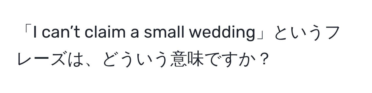 「I can’t claim a small wedding」というフレーズは、どういう意味ですか？