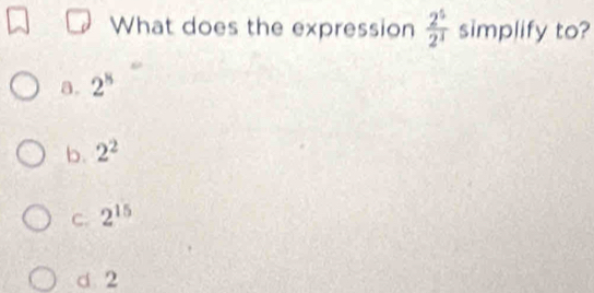 What does the expression  2^5/2^3  simplify to?
a. 2^8
b. 2^2
C. 2^(15)
d 2