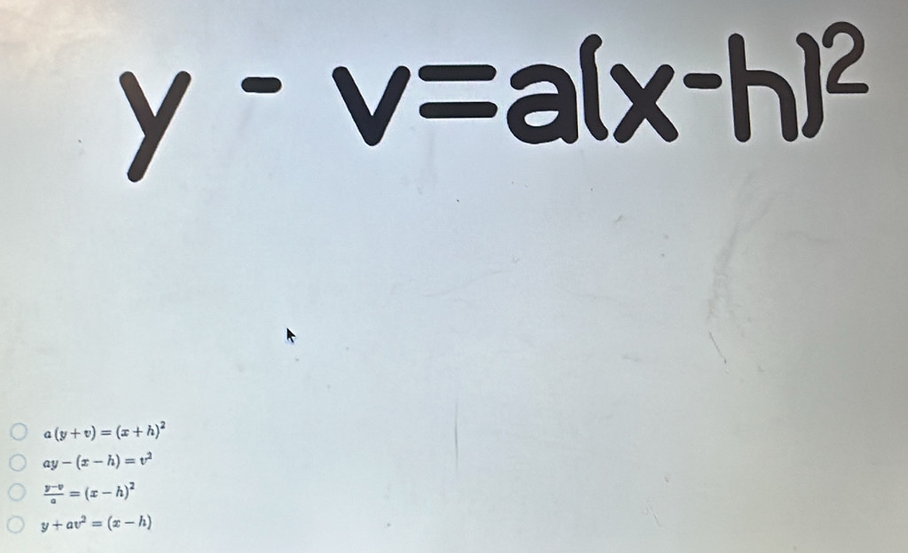 x-h]
a(y+v)=(x+h)^2
ay-(x-h)=v^2
 (y-v)/a =(x-h)^2
y+av^2=(x-h)