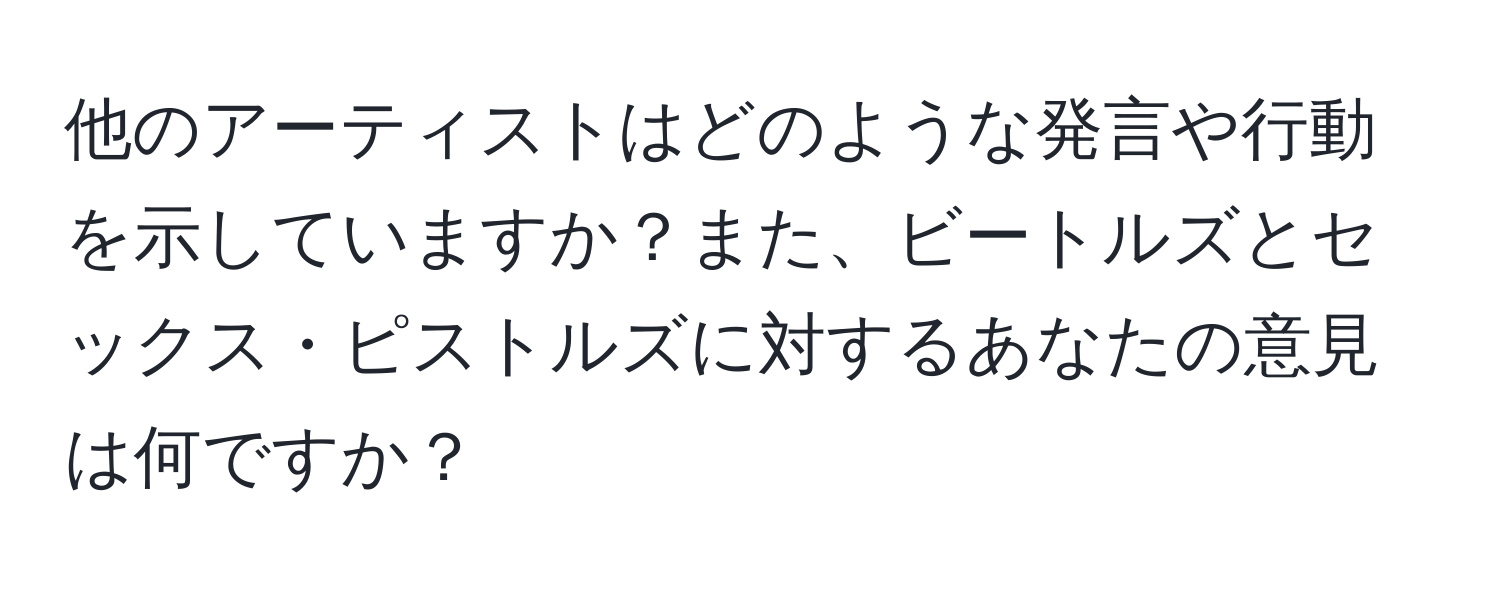 他のアーティストはどのような発言や行動を示していますか？また、ビートルズとセックス・ピストルズに対するあなたの意見は何ですか？