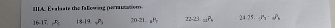 IIIA. Evaluate the following permutations. 
16-17. _7P_5 18-19 _9P_3 20-21. _8P_7 22-23.23_12P_6 24-25. _5P_3· _8P_6