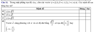 Cầu 11. Trong mặt phống tọa độ Oxy , cho các vecto vector a=(2,3),b=(-1,2),vector c=(-6;4) Các mệnh đề sau
dùng hay sai?