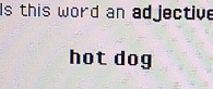 this word an ad jective 
hot dog