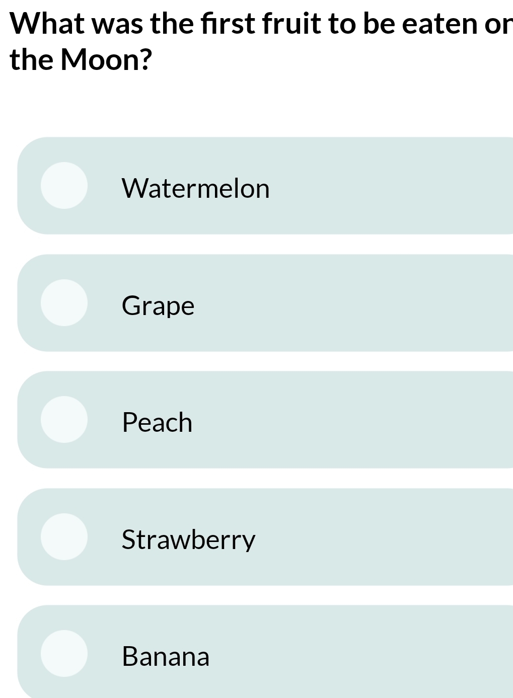 What was the first fruit to be eaten or
the Moon?
Watermelon
Grape
Peach
Strawberry
Banana