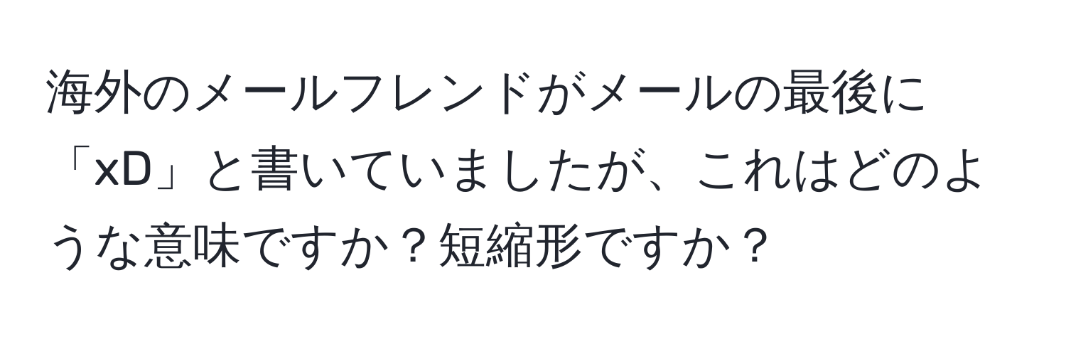 海外のメールフレンドがメールの最後に「xD」と書いていましたが、これはどのような意味ですか？短縮形ですか？