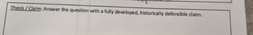 Thesis / Claim: Answer the question with a fully developed, historically defensible claim.