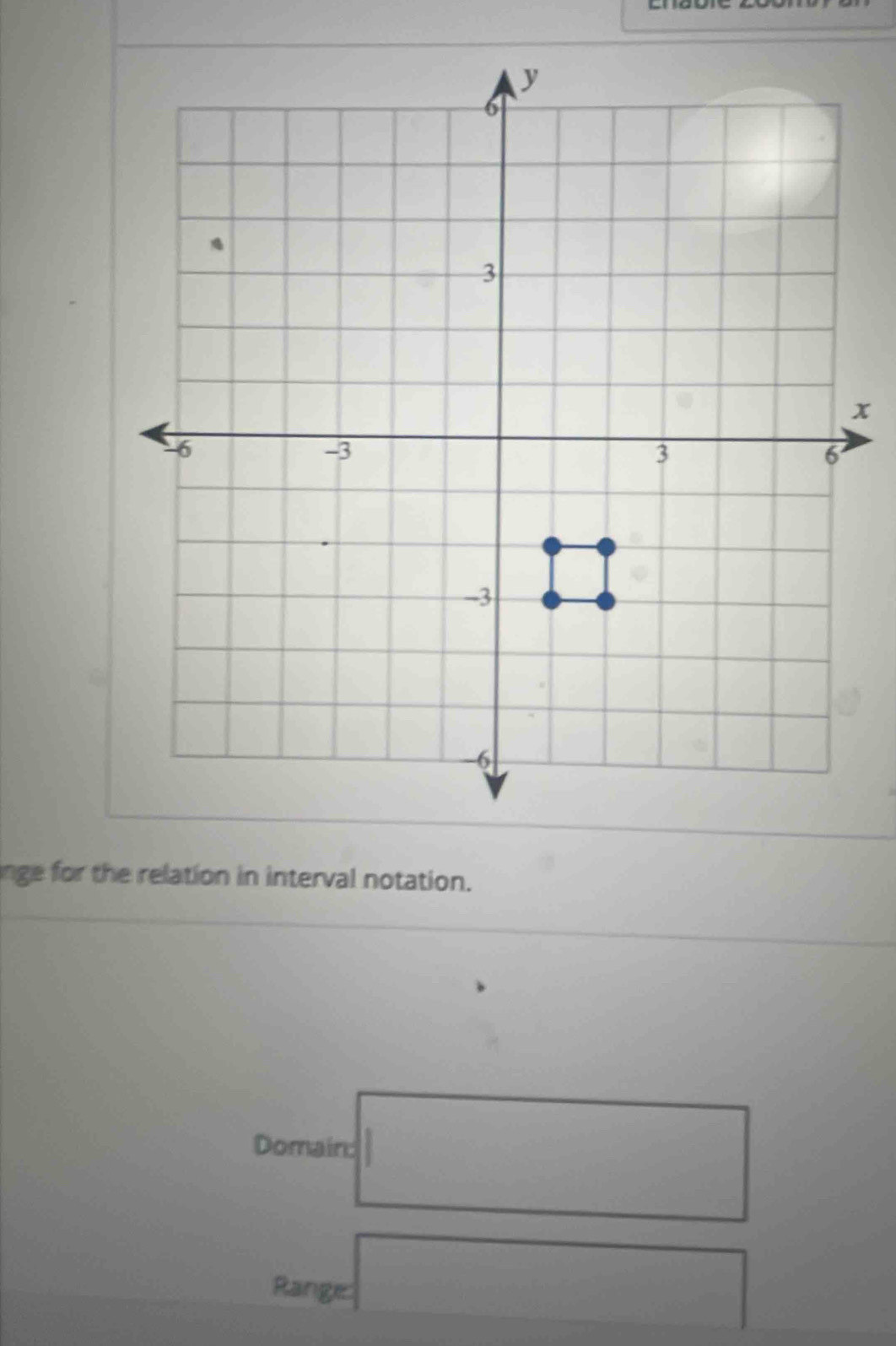 y
6
、
3
x
-6
-3
3
6
-3
-6
nge for the relation in interval notation. 
Domain: 
Range